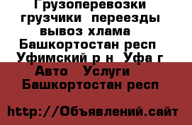 Грузоперевозки, грузчики, переезды, вывоз хлама. - Башкортостан респ., Уфимский р-н, Уфа г. Авто » Услуги   . Башкортостан респ.